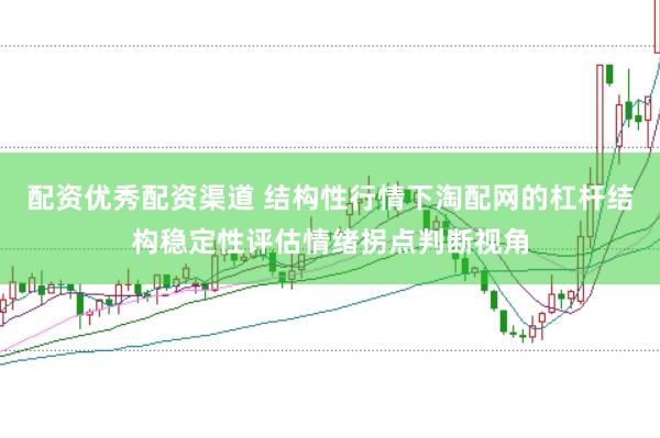 配资优秀配资渠道 结构性行情下淘配网的杠杆结构稳定性评估情绪拐点判断视角