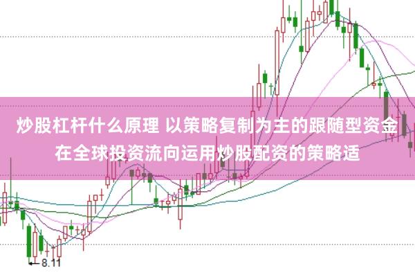 炒股杠杆什么原理 以策略复制为主的跟随型资金在全球投资流向运用炒股配资的策略适