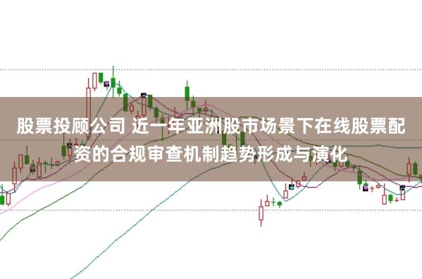股票投顾公司 近一年亚洲股市场景下在线股票配资的合规审查机制趋势形成与演化