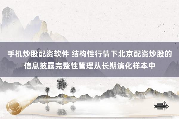 手机炒股配资软件 结构性行情下北京配资炒股的信息披露完整性管理从长期演化样本中
