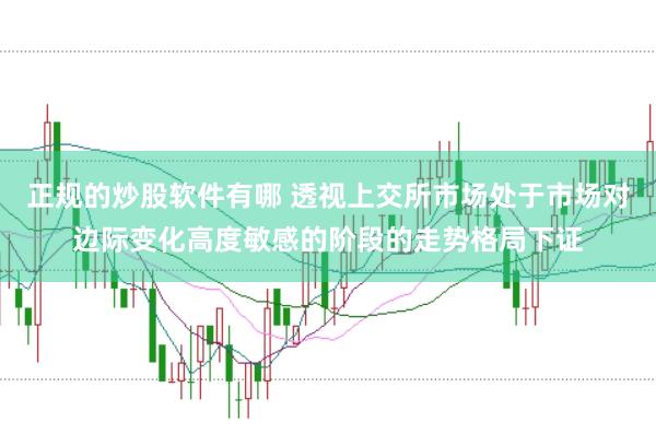 正规的炒股软件有哪 透视上交所市场处于市场对边际变化高度敏感的阶段的走势格局下证