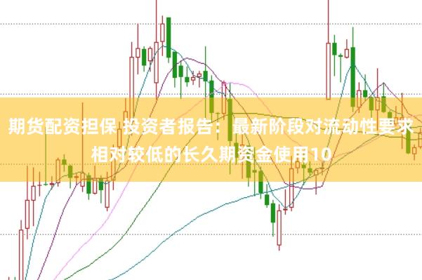 期货配资担保 投资者报告：最新阶段对流动性要求相对较低的长久期资金使用10