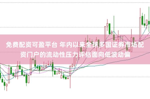 免费配资可盈平台 年内以来全球多国证券市场配资门户的流动性压力评估面向低波动偏