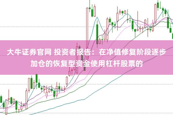 大牛证券官网 投资者报告：在净值修复阶段逐步加仓的恢复型资金使用杠杆股票的