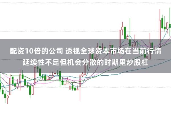 配资10倍的公司 透视全球资本市场在当前行情延续性不足但机会分散的时期里炒股杠