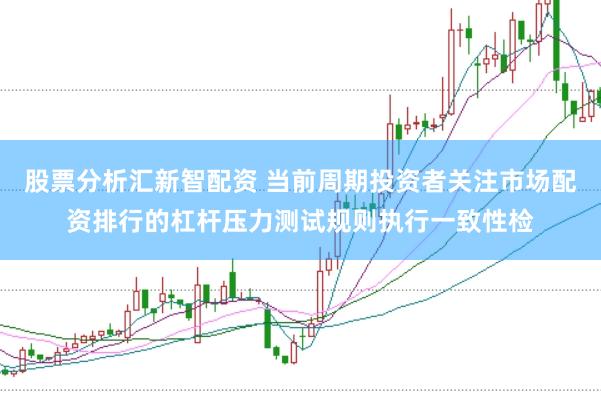 股票分析汇新智配资 当前周期投资者关注市场配资排行的杠杆压力测试规则执行一致性检