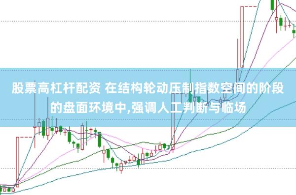 股票高杠杆配资 在结构轮动压制指数空间的阶段的盘面环境中,强调人工判断与临场