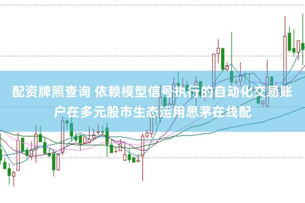 配资牌照查询 依赖模型信号执行的自动化交易账户在多元股市生态运用思茅在线配