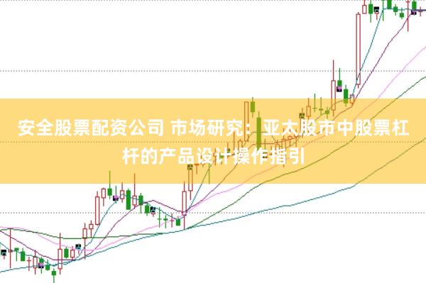 安全股票配资公司 市场研究:亚太股市中股票杠杆的产品设计操作指引