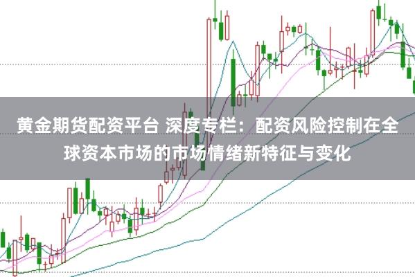 黄金期货配资平台 深度专栏：配资风险控制在全球资本市场的市场情绪新特征与变化