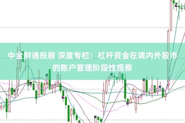 中金财通投顾 深度专栏:杠杆资金在境内外股市的账户管理阶段性观察