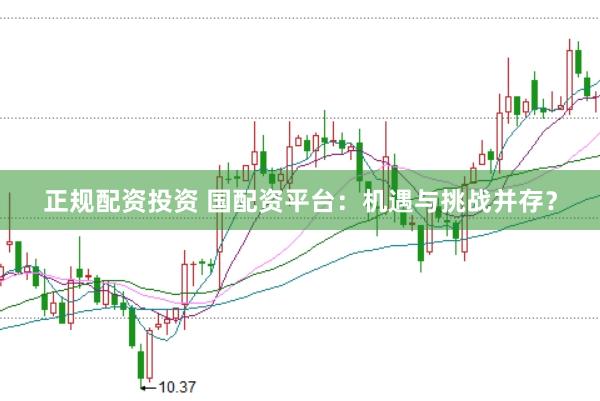 正规配资投资 国配资平台：机遇与挑战并存？