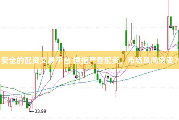安全的配资交易平台 恒指严查配资，市场风向突变？