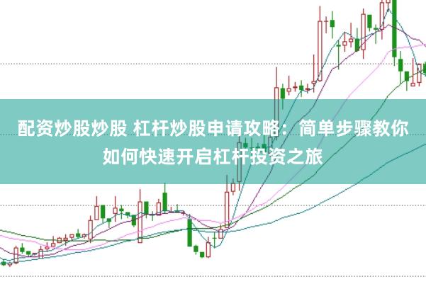 配资炒股炒股 杠杆炒股申请攻略:简单步骤教你如何快速开启杠杆投资之旅