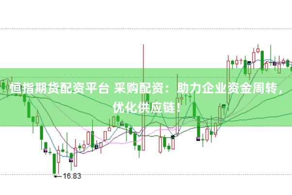 恒指期货配资平台 采购配资：助力企业资金周转，优化供应链！