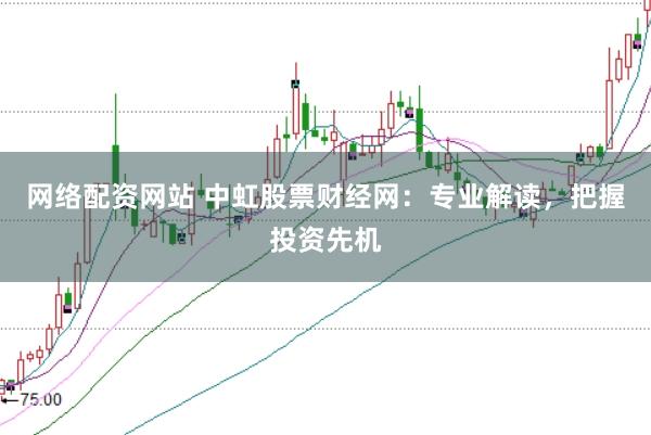 网络配资网站 中虹股票财经网：专业解读，把握投资先机