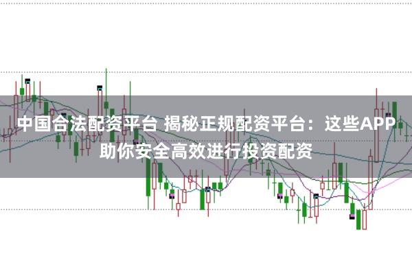 中国合法配资平台 揭秘正规配资平台：这些APP助你安全高效进行投资配资