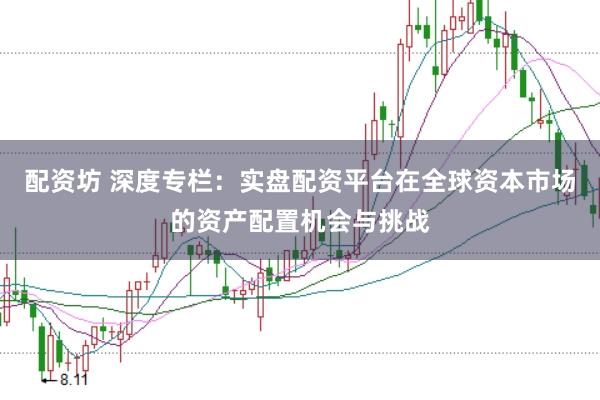 配资坊 深度专栏：实盘配资平台在全球资本市场的资产配置机会与挑战