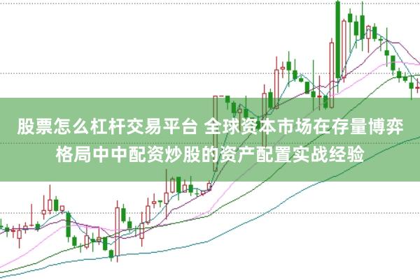 股票怎么杠杆交易平台 全球资本市场在存量博弈格局中中配资炒股的资产配置实战经验