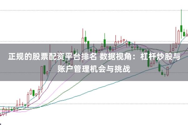 正规的股票配资平台排名 数据视角：杠杆炒股与账户管理机会与挑战