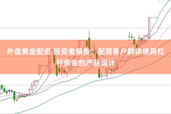 外盘黄金配资 投资者报告：配资客户群体使用杠杆资金的产品设计