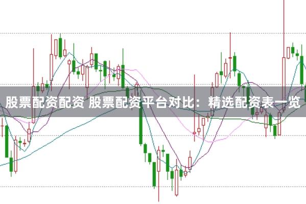 股票配资配资 股票配资平台对比：精选配资表一览