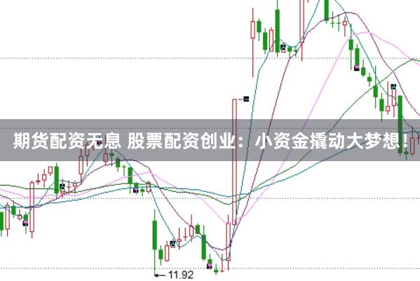 期货配资无息 股票配资创业：小资金撬动大梦想！