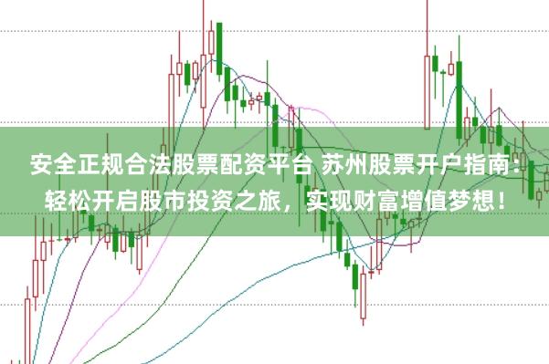 安全正规合法股票配资平台 苏州股票开户指南:轻松开启股市投资之旅,实现财富增值梦想!