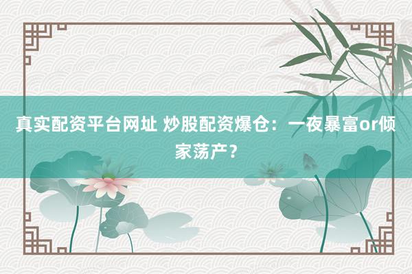 真实配资平台网址 炒股配资爆仓：一夜暴富or倾家荡产？