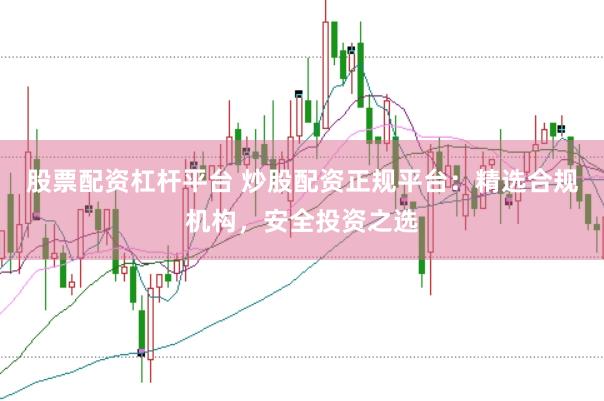 股票配资杠杆平台 炒股配资正规平台：精选合规机构，安全投资之选