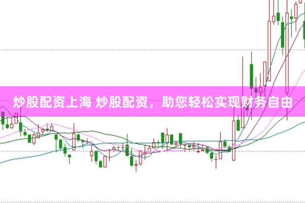 炒股配资上海 炒股配资,助您轻松实现财务自由