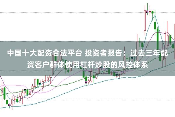 中国十大配资合法平台 投资者报告：过去三年配资客户群体使用杠杆炒股的风控体系
