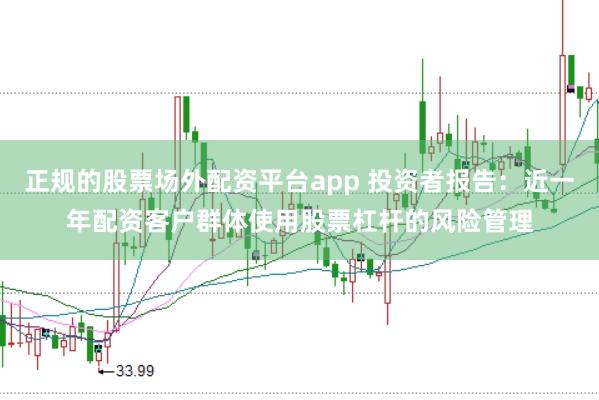 正规的股票场外配资平台app 投资者报告：近一年配资客户群体使用股票杠杆的风险管理
