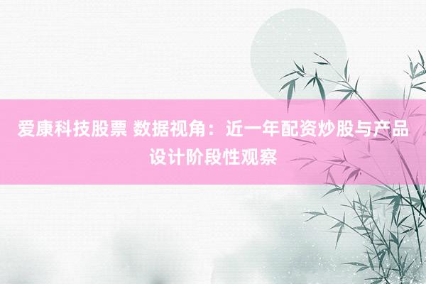 爱康科技股票 数据视角:近一年配资炒股与产品设计阶段性观察