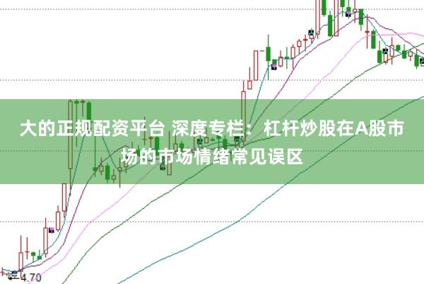 大的正规配资平台 深度专栏：杠杆炒股在A股市场的市场情绪常见误区