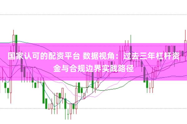 国家认可的配资平台 数据视角：过去三年杠杆资金与合规边界实践路径