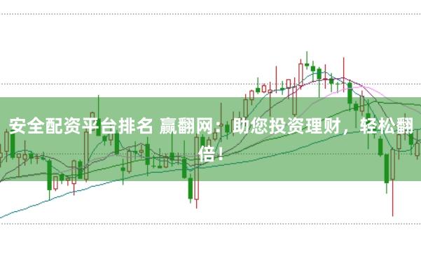 安全配资平台排名 赢翻网：助您投资理财，轻松翻倍！