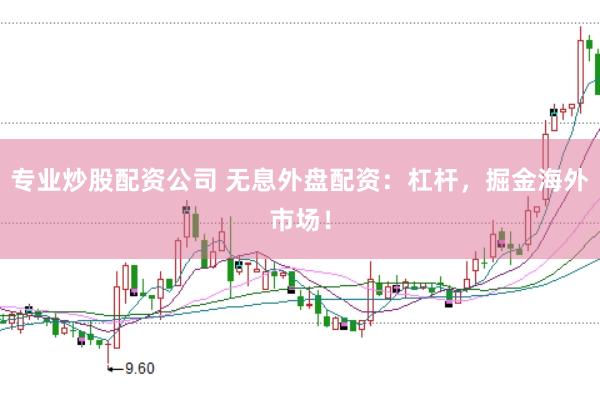 专业炒股配资公司 无息外盘配资：杠杆，掘金海外市场！