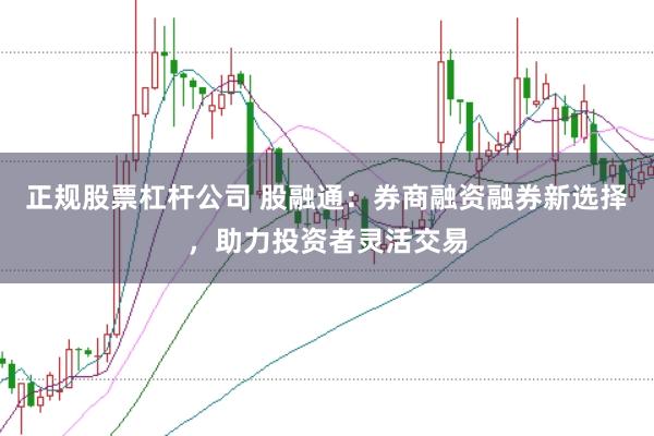 正规股票杠杆公司 股融通:券商融资融券新选择,助力投资者灵活交易