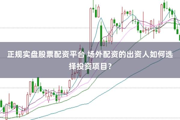 正规实盘股票配资平台 场外配资的出资人如何选择投资项目?