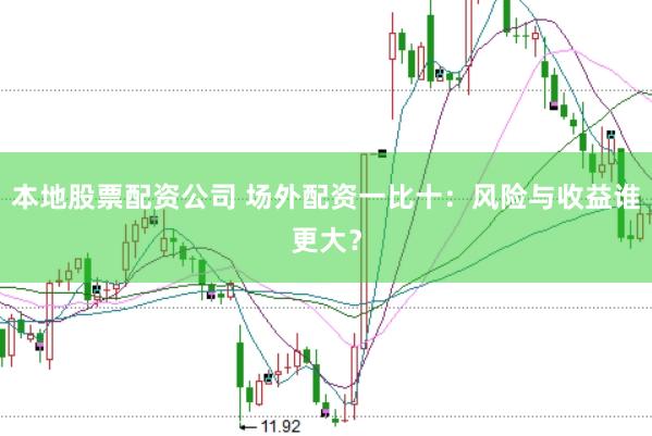 本地股票配资公司 场外配资一比十：风险与收益谁更大？