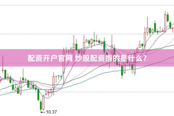 配资开户官网 炒股配资指的是什么？