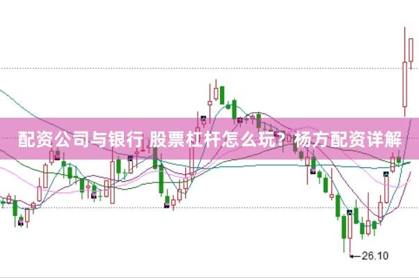 配资公司与银行 股票杠杆怎么玩？杨方配资详解