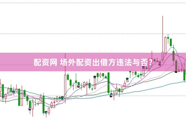 配资网 场外配资出借方违法与否？