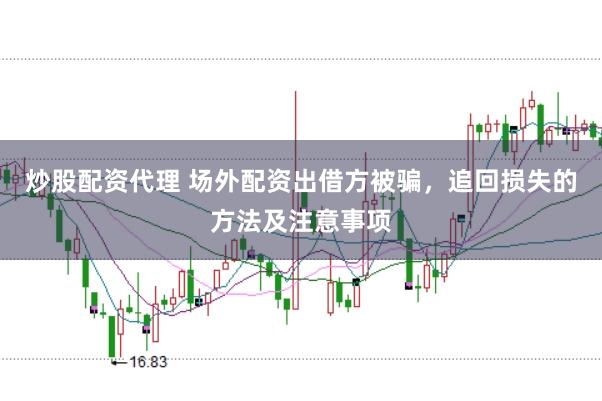 炒股配资代理 场外配资出借方被骗，追回损失的方法及注意事项