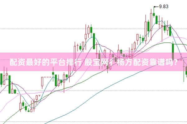 配资最好的平台排行 股宝网彳杨方配资靠谱吗？