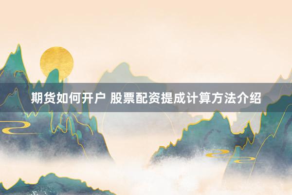 期货如何开户 股票配资提成计算方法介绍