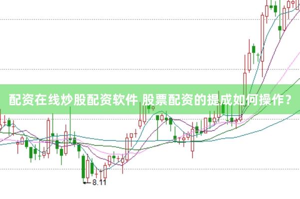 配资在线炒股配资软件 股票配资的提成如何操作？
