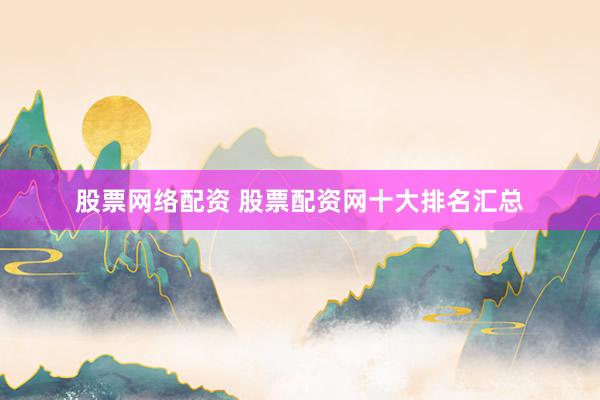 股票网络配资 股票配资网十大排名汇总