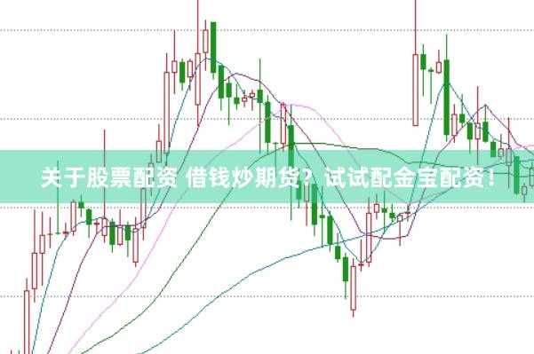 关于股票配资 借钱炒期货？试试配金宝配资！